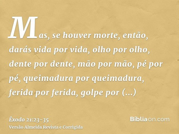 Mas, se houver morte, então, darás vida por vida,olho por olho, dente por dente, mão por mão, pé por pé,queimadura por queimadura, ferida por ferida, golpe por 