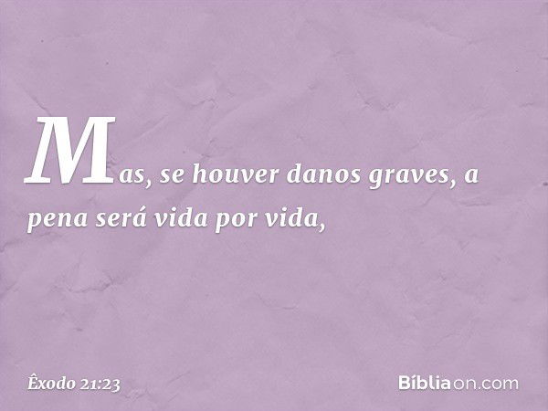 Mas, se houver danos graves, a pena será vida por vida, -- Êxodo 21:23