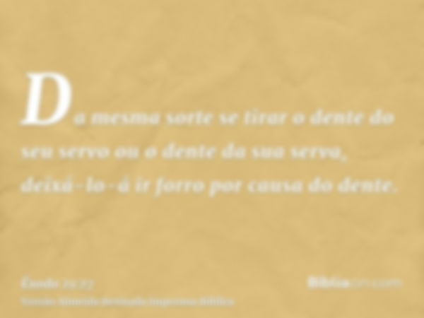 Da mesma sorte se tirar o dente do seu servo ou o dente da sua serva, deixá-lo-á ir forro por causa do dente.