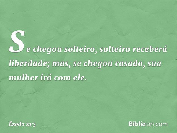 Se che­gou solteiro, solteiro receberá liberdade; mas, se chegou casado, sua mulher irá com ele. -- Êxodo 21:3