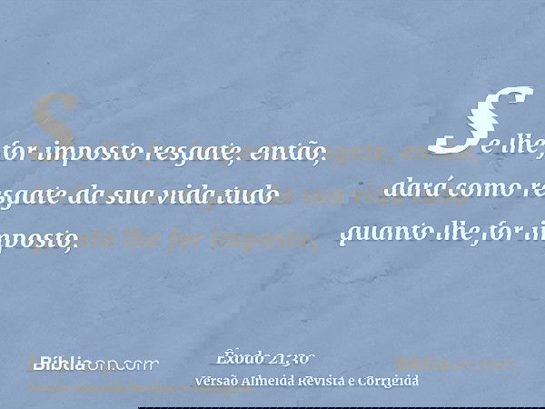 Se lhe for imposto resgate, então, dará como resgate da sua vida tudo quanto lhe for imposto,