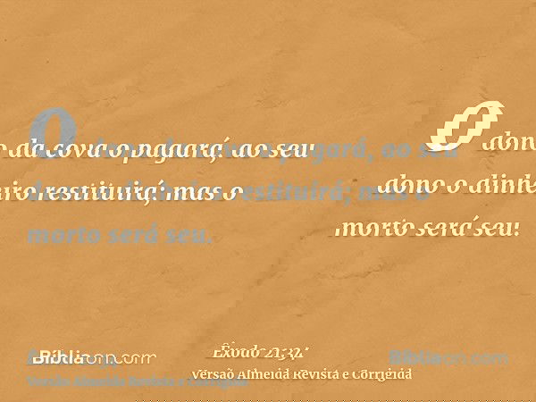 o dono da cova o pagará, ao seu dono o dinheiro restituirá; mas o morto será seu.