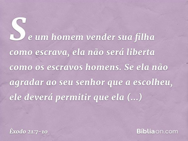 "Se um homem vender sua filha como escrava, ela não será liberta como os escravos homens. Se ela não agradar ao seu senhor que a escolheu, ele deverá permitir q