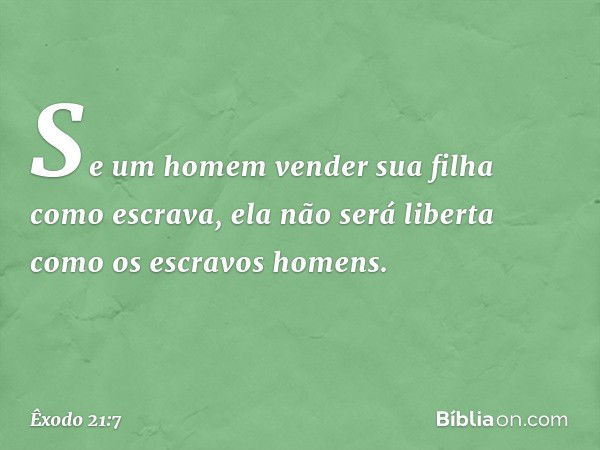 "Se um homem vender sua filha como escrava, ela não será liberta como os escravos homens. -- Êxodo 21:7