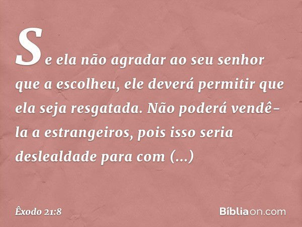 Se ela não agradar ao seu senhor que a escolheu, ele deverá permitir que ela seja res­gatada. Não poderá vendê-la a estrangeiros, pois isso seria deslealdade pa