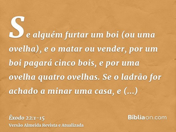 Se alguém furtar um boi (ou uma ovelha), e o matar ou vender, por um boi pagará cinco bois, e por uma ovelha quatro ovelhas.Se o ladrão for achado a minar uma c