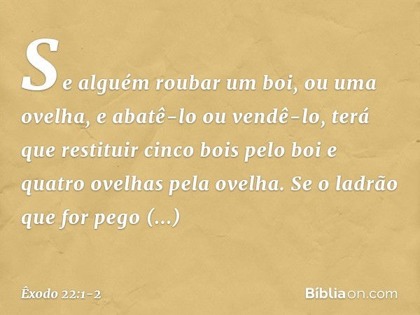 "Se alguém roubar um boi, ou uma ovelha, e abatê-lo ou vendê-lo, terá que restituir cinco bois pelo boi e quatro ovelhas pela ove­lha. "Se o ladrão que for pego