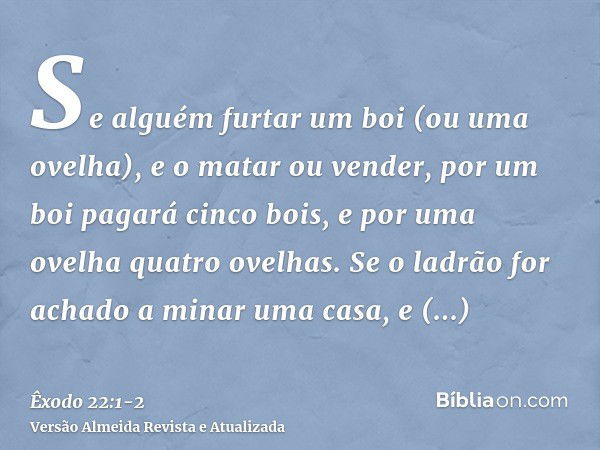 Se alguém furtar um boi (ou uma ovelha), e o matar ou vender, por um boi pagará cinco bois, e por uma ovelha quatro ovelhas.Se o ladrão for achado a minar uma c