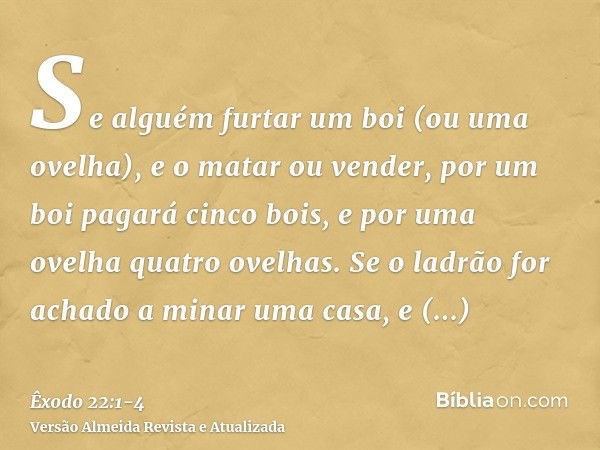 Se alguém furtar um boi (ou uma ovelha), e o matar ou vender, por um boi pagará cinco bois, e por uma ovelha quatro ovelhas.Se o ladrão for achado a minar uma c