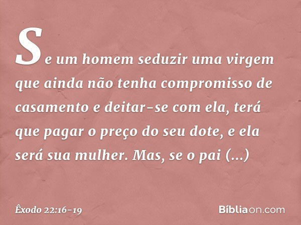 "Se um homem seduzir uma virgem que ainda não tenha compromisso de casamento e deitar-se com ela, terá que pagar o preço do seu dote, e ela será sua mulher. Mas