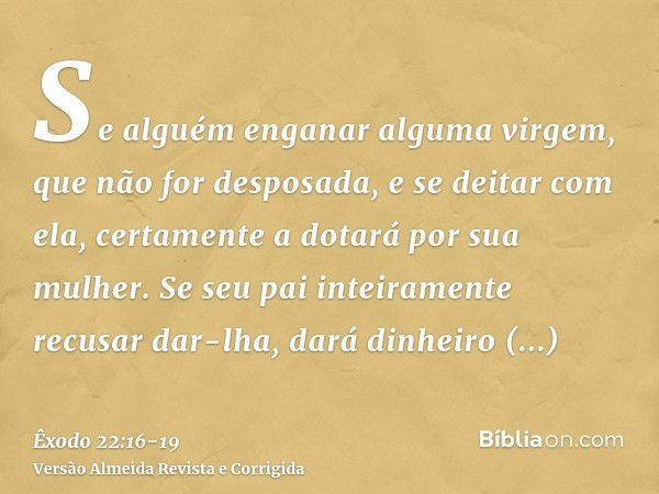 Se alguém enganar alguma virgem, que não for desposada, e se deitar com ela, certamente a dotará por sua mulher.Se seu pai inteiramente recusar dar-lha, dará di