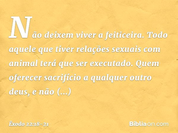 "Não deixem viver a feiticeira. "Todo aquele que tiver relações sexuais com animal terá que ser executado. "Quem oferecer sacrifício a qualquer outro deus, e nã