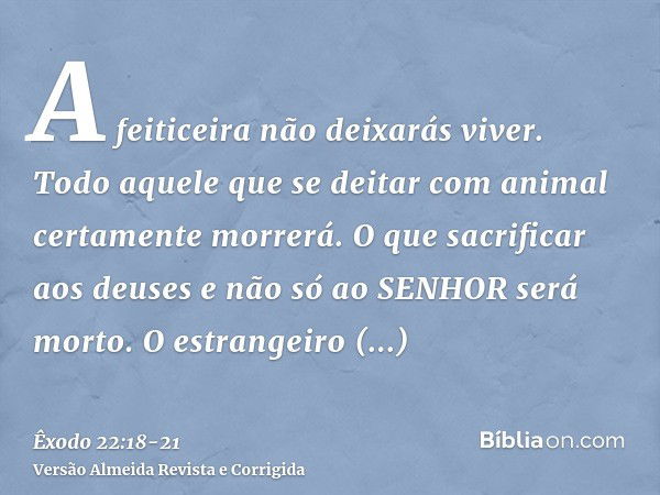 A feiticeira não deixarás viver.Todo aquele que se deitar com animal certamente morrerá.O que sacrificar aos deuses e não só ao SENHOR será morto.O estrangeiro 