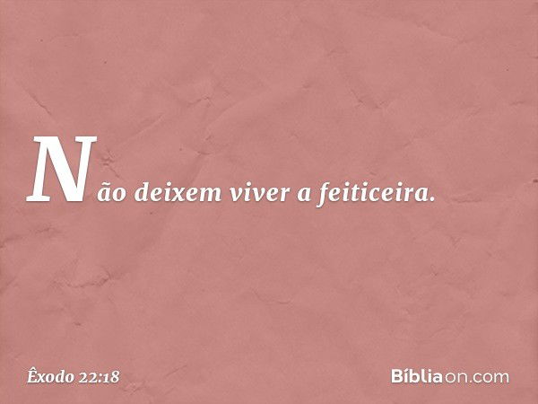 "Não deixem viver a feiticeira. -- Êxodo 22:18