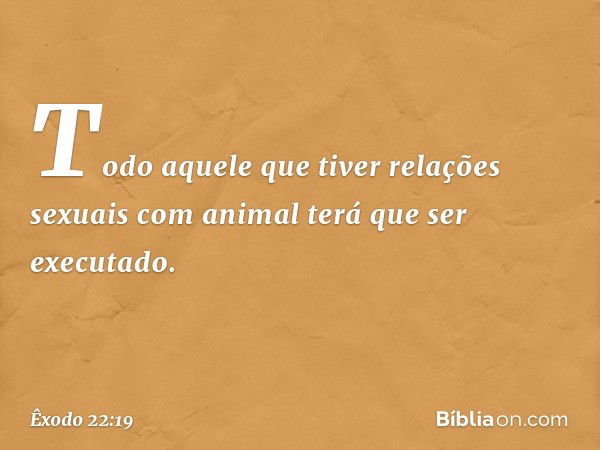 "Todo aquele que tiver relações sexuais com animal terá que ser executado. -- Êxodo 22:19