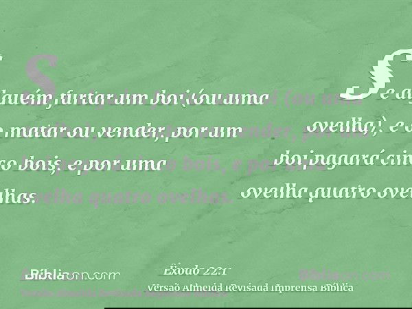 Se alguém furtar um boi (ou uma ovelha), e o matar ou vender, por um boi pagará cinco bois, e por uma ovelha quatro ovelhas.