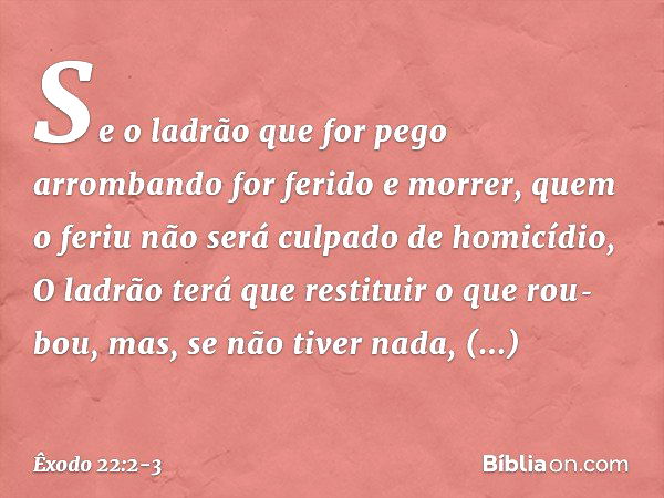 "Se o ladrão que for pego arrombando for ferido e morrer, quem o feriu não será cul­pado de homicídio,
"O ladrão terá que restituir o que rou­bou, mas, se não t