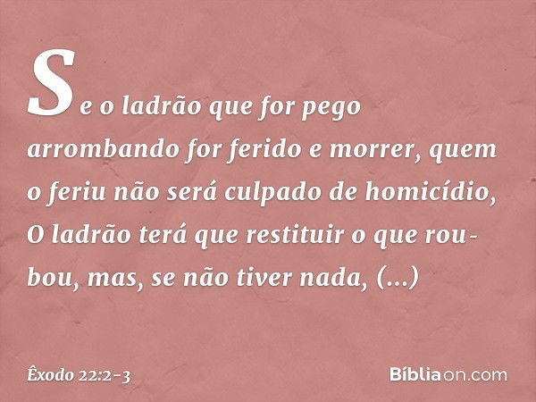 "Se o ladrão que for pego arrombando for ferido e morrer, quem o feriu não será cul­pado de homicídio,
"O ladrão terá que restituir o que rou­bou, mas, se não t