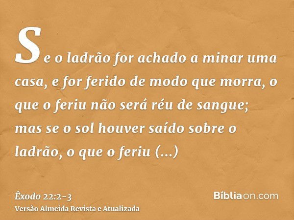 Se o ladrão for achado a minar uma casa, e for ferido de modo que morra, o que o feriu não será réu de sangue;mas se o sol houver saído sobre o ladrão, o que o 