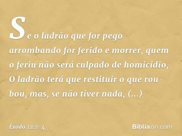 "Se o ladrão que for pego arrombando for ferido e morrer, quem o feriu não será cul­pado de homicídio,
"O ladrão terá que restituir o que rou­bou, mas, se não t