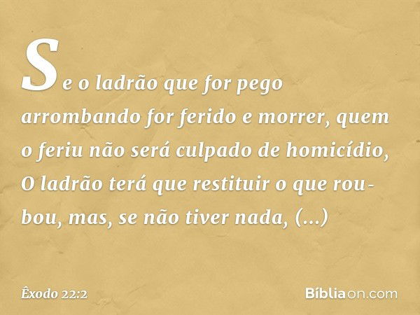 "Se o ladrão que for pego arrombando for ferido e morrer, quem o feriu não será cul­pado de homicídio,
"O ladrão terá que restituir o que rou­bou, mas, se não t