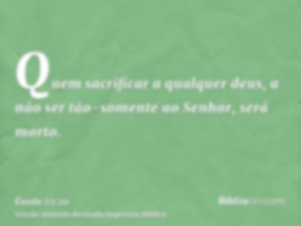 Quem sacrificar a qualquer deus, a não ser tão-somente ao Senhor, será morto.