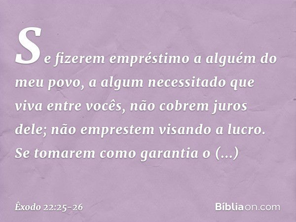 "Se fizerem empréstimo a alguém do meu povo, a algum necessitado que viva entre vocês, não cobrem juros dele; não emprestem visando a lucro. Se tomarem como gar