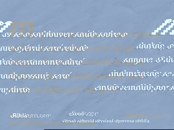 mas se o sol houver saído sobre o ladrão, o que o feriu será réu de sangue. O ladrão certamente dará indenização; se nada possuir, será então vendido por seu fu