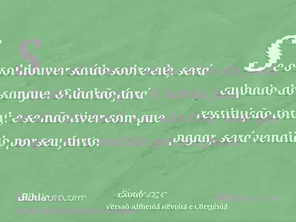 Se o sol houver saído sobre ele, será culpado do sangue. O ladrão fará restituição total; e se não tiver com que pagar, será vendido por seu furto.