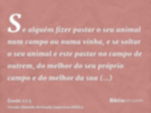 Se alguém fizer pastar o seu animal num campo ou numa vinha, e se soltar o seu animal e este pastar no campo de outrem, do melhor do seu próprio campo e do melh