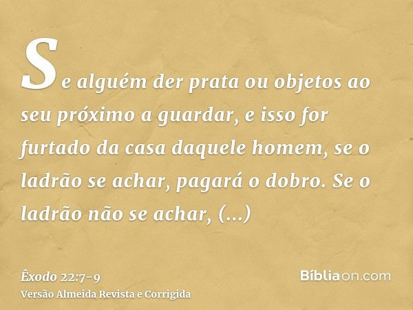 Se alguém der prata ou objetos ao seu próximo a guardar, e isso for furtado da casa daquele homem, se o ladrão se achar, pagará o dobro.Se o ladrão não se achar