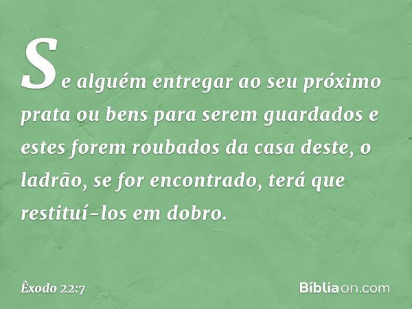 "Se alguém entregar ao seu próximo prata ou bens para serem guardados e estes fo­rem roubados da casa deste, o ladrão, se for encontrado, terá que restituí-los 