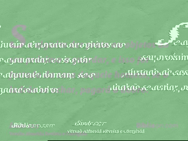 Se alguém der prata ou objetos ao seu próximo a guardar, e isso for furtado da casa daquele homem, se o ladrão se achar, pagará o dobro.