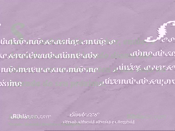 Se o ladrão não se achar, então, o dono da casa será levado diante dos juízes, a ver se não meteu a sua mão na fazenda do seu próximo.