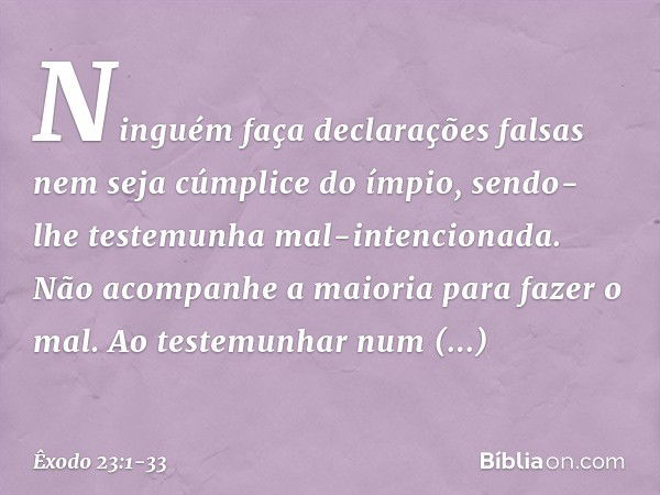 "Ninguém faça declarações falsas nem seja cúmplice do ímpio, sendo-lhe testemunha mal-intencionada. "Não acompanhe a maioria para fazer o mal. Ao testemunhar nu