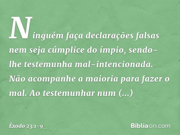 "Ninguém faça declarações falsas nem seja cúmplice do ímpio, sendo-lhe testemunha mal-intencionada. "Não acompanhe a maioria para fazer o mal. Ao testemunhar nu