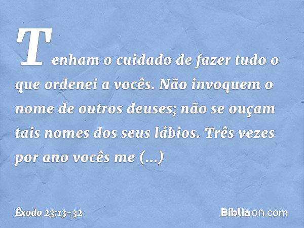 "Tenham o cuidado de fazer tudo o que ordenei a vocês. Não invoquem o nome de outros deuses; não se ouçam tais nomes dos seus lábios. "Três vezes por ano vocês 