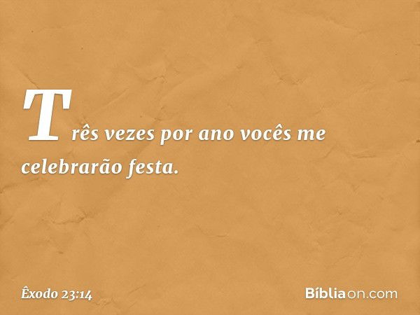 "Três vezes por ano vocês me celebra­rão festa. -- Êxodo 23:14