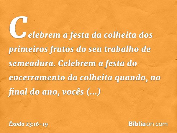 "Celebrem a festa da colheita dos pri­meiros frutos do seu trabalho de semeadura.
"Celebrem a festa do encerramento da colheita quando, no final do ano, vocês a