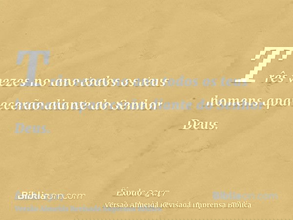 Três vezes no ano todos os teus homens aparecerão diante do Senhor Deus.