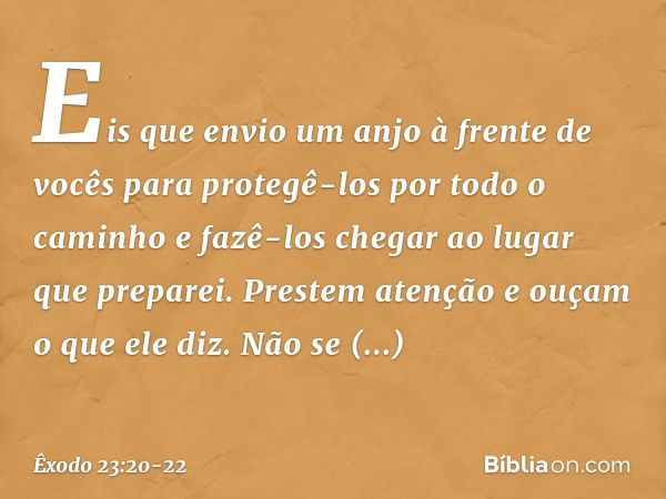 "Eis que envio um anjo à frente de vocês para protegê-los por todo o caminho e fazê-los chegar ao lugar que preparei. Prestem atenção e ouçam o que ele diz. Não