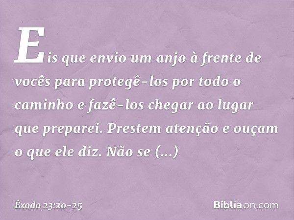 "Eis que envio um anjo à frente de vocês para protegê-los por todo o caminho e fazê-los chegar ao lugar que preparei. Prestem atenção e ouçam o que ele diz. Não