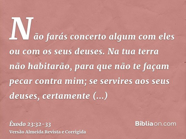 Não farás concerto algum com eles ou com os seus deuses.Na tua terra não habitarão, para que não te façam pecar contra mim; se servires aos seus deuses, certame