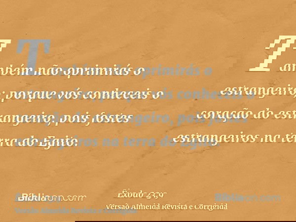 Também não oprimirás o estrangeiro; porque vós conheceis o coração do estrangeiro, pois fostes estrangeiros na terra do Egito.