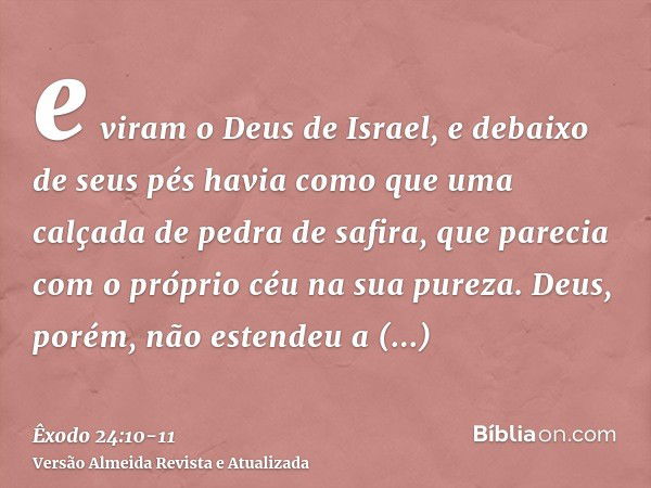 e viram o Deus de Israel, e debaixo de seus pés havia como que uma calçada de pedra de safira, que parecia com o próprio céu na sua pureza.Deus, porém, não este