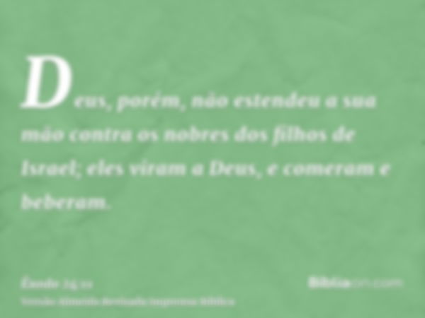 Deus, porém, não estendeu a sua mão contra os nobres dos filhos de Israel; eles viram a Deus, e comeram e beberam.