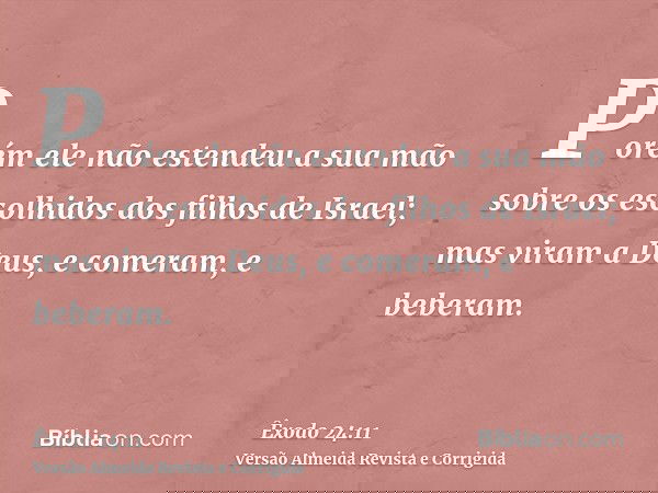 Porém ele não estendeu a sua mão sobre os escolhidos dos filhos de Israel; mas viram a Deus, e comeram, e beberam.