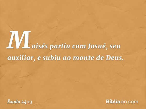 Moisés partiu com Josué, seu auxiliar, e subiu ao monte de Deus. -- Êxodo 24:13