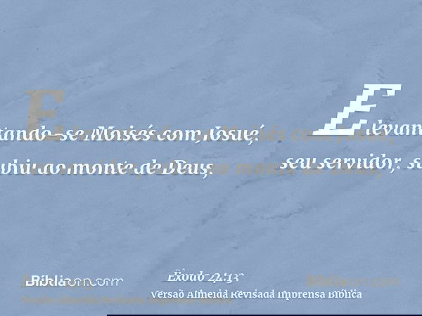 E levantando-se Moisés com Josué, seu servidor, subiu ao monte de Deus,