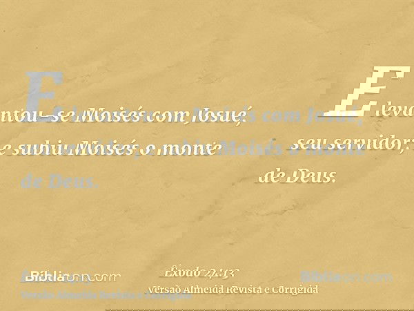 E levantou-se Moisés com Josué, seu servidor; e subiu Moisés o monte de Deus.